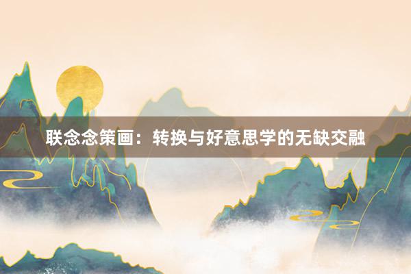 联念念策画：转换与好意思学的无缺交融