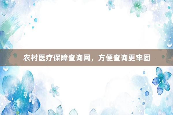 农村医疗保障查询网，方便查询更牢固