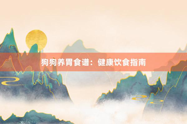 狗狗养胃食谱：健康饮食指南