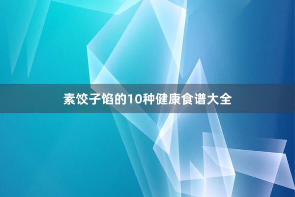 素饺子馅的10种健康食谱大全